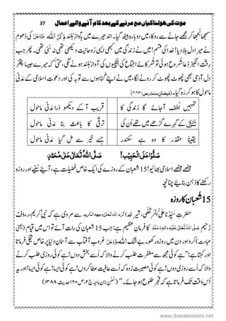 37 ‫اعنال‬‫والے‬‫آنے‬‫کام‬‫بعد‬‫کے‬‫مرنے‬‫مع‬‫ہولهاکیاں‬‫کی‬‫موت‬
ُ‫ٹ‬
‫اھجمس‬‫د‬ ُ‫ب‬ِ‫ز‬‫آبوا‬‫ںیم‬‫ادنریھے‬‫۔‬‫،ایگ‬‫ھٹیب‬‫م ہ‬‫ر‬‫دواب‬‫رواک،ںیم‬‫ ے‬‫اجےن‬‫ےھجم‬‫رک‬‫ھا‬‫چ‬
ُ‫ٔک‬‫ذ‬‫اہّٰلل‬َّ‫ل‬َ‫ج‬َ‫و‬َّ‫ز‬َ‫ع‬ُ‫د‬‫یک‬‫وھؾ‬
‫سالِدای‬‫دؽ‬‫ریما‬‫ےن‬‫بج‬‫ رھ‬‫یھت۔‬ ُ‫س‬‫ہن‬‫یھت‬‫دیھکی‬‫واحتین‬ُ‫ر‬‫ایسی‬‫یھبک‬‫ںیم‬‫َیگ‬‫دن‬‫ز‬‫ےن‬‫ںیم‬!‫مسق‬‫یک‬‫دخا‬!
ُ‫د‬‫ازیگن‬‫ِتّق‬‫ر‬‫اع‬ْ ُ
ُ
ُ‫وت‬‫وہیئ‬‫ْوع‬ ُ
ُ
ُ‫یگل‬‫وہےن‬‫د‬ ُ‫آوازب‬‫یک‬‫ُں‬‫و‬‫ی‬‫ک‬‫ھ‬‫ِح‬‫ہ‬
‫یک‬‫ع‬ ِ‫اج‬‫اکےئ‬،ّٰ‫تح‬‫اسیج‬‫ریمے‬‫ہک‬ْ ّ ‫ھ‬‫پ‬
ُ‫وھ‬‫یھب‬‫یم‬َ‫د‬‫آ‬‫دؽ‬ُ‫وھ‬‫ٹ‬‫وتہب‬‫ ے‬‫انُوہں‬‫اےنپ‬‫ےن‬‫،ںیم‬‫کاگ‬‫روےن‬‫رک‬‫ٹ‬‫ین‬ َ‫د‬ َ‫م‬‫ےک‬‫االسیم‬ ِ‫دوعک‬‫اور‬‫یک‬
‫۔‬‫،ایگ‬‫م ہ‬َ‫ر‬‫وہرک‬‫اک‬‫اموحؽ‬:‫سنت،ص‬ِ‫(فیضان‬۴۴۴)
‫اک‬ ‫زدنیگ‬ ‫اگ‬ ‫آاجےئ‬ ‫ف‬‫ط‬ُ‫ل‬ ‫ںیہمت‬‫اموحؽ‬ ‫ین‬ َ‫د‬ َ‫م‬ ‫ا‬‫ر‬‫ذ‬ ‫دوھکی‬ ‫ےک‬‫آ‬ ‫رقبی‬
‫ل‬ُّ‫ز‬َ‫ي‬َ‫ت‬‫یک‬‫ُؿ‬‫ا‬‫ےھت‬‫ںیم‬‫زگےھ‬‫رہگے‬‫ےک‬‫اموحؽ‬ ‫ین‬ َ‫د‬ َ‫م‬ ‫انب‬
ُ ِ‫ابع‬ ‫اک‬ ‫رتیّق‬
‫ًانیقی‬‫دنکسر‬ ‫ےہ‬ ‫م ہ‬‫و‬ ‫اک‬ ‫ّدقمر‬‫اموحؽ‬ ‫ین‬ َ‫د‬ َ‫م‬ ‫،ایگ‬ ‫لم‬ ‫ ے‬ ‫ریخ‬ ِ‫ِج‬
ُّ‫ل‬ َ‫ص‬ِ‫و‬ٔ‫ب‬َ‫ح‬ِ‫ل‬‫ا‬‫َی‬‫ل‬َ‫ع‬‫ا‬‫ب‬ِ‫ی‬!َ‫ص‬َّ‫ل‬‫ی‬ُ‫ہّٰلل‬‫ا‬َ‫ت‬َ‫ع‬ٰ ‫ل‬‫ا‬َ‫ع‬‫ی‬ٰ ‫ل‬ُ‫م‬‫ی‬َ‫ح‬ٕ‫ذ‬َّ‫ن‬
!‫اھبویئ‬‫االسیم‬‫ےھٹیم‬‫ےھٹیم‬15‫ےہ‬‫تلیضف‬‫اخص‬‫اکی‬‫یک‬‫روزے‬‫ےک‬‫ابعشؿ‬‫ےینُس‬‫آ؟‬،‫م ہ‬‫ز‬‫رو‬‫اور‬
‫انچہچن‬‫انب؟‬‫ذنہ‬‫اک‬‫رےنھک‬
15‫اک‬‫ؿ‬‫ا‬‫ن‬‫غ‬َ
ُ
‫ش‬‫م ہ‬‫ز‬‫رو‬
ُ‫د‬ ِّ َ‫س‬ ِ‫ِترک‬‫ان‬ُّ‫ع‬ٰ‫ص‬َ‫ی‬ْ‫ر‬ُ‫م‬‫ل‬‫ا‬‫ی‬،ِ‫یش‬‫دخا‬‫الِکیه‬‫وجہہ‬ٰ‫لی‬‫ا‬‫تع‬‫ہّٰلل‬‫ا‬‫کو‬‫ےنو‬‫ ے‬‫ی‬ِّ‫ن‬‫ہک‬‫ےہ‬‫رک‬،‫می‬ٌ‫ػ‬ْ‫و‬‫رء‬
‫َمیح‬ّ‫ر‬ُ‫ہّٰلل‬‫ا‬‫ی‬َّ‫ل‬ َ‫ص‬َ‫ت‬َ‫ع‬َ‫ع‬‫ی‬ٰ ‫ل‬‫ا‬َ‫ل‬ِ‫ی‬ٔ‫ہ‬َ‫و‬ ٖ‫ہ‬‫ٰال‬‫و‬َ‫س‬َ‫ه‬َّ‫ل‬‫میظع‬ ِ‫رفامؿ‬‫اک‬‫بج‬:‫ےہ‬15‫یک‬‫ابعشؿ‬‫ںیم‬‫اس‬‫وت‬‫آےئ‬‫اک‬‫ر‬‫م‬‫ؾ‬(‫ینعی‬
)‫ابعدک‬‫ںیم‬‫دؿ‬‫اور‬‫رکو‬‫کش‬‫روھک۔ےب‬‫م ہ‬‫ز‬‫رو‬‫اہّٰلل‬َّ‫ل‬َ‫ج‬َ‫و‬َّ‫ز‬َ‫ع‬‫داین‬ ِ‫آامسؿ‬‫ ے‬‫آاتفب‬‫رغوب‬‫یلجت‬‫اخص‬‫رپ‬‫رفامات‬
:‫ےہ‬‫اتہک‬‫اور‬’’‫ےہ‬‫وکیئ‬‫وکیئ‬‫دوں!ےہ‬‫د ش‬‫ُ ے‬‫ا‬‫ہک‬‫واال‬‫رکےن‬‫بلط‬‫رفغمک‬‫ ے‬‫ ھج‬‫روز‬‫ی‬‫رکےن‬‫بلط‬
‫روز‬‫ُ ے‬‫ا‬‫ہک‬‫واال‬‫ی‬‫وکیئ‬‫دوں!ےہ‬‫تبیصم‬‫اع تی‬‫ُ ے‬‫ا‬‫ہک‬‫م ہ‬‫د‬‫ز‬‫وکیئ‬‫رکوں!ےہ‬‫اطع‬‫ا‬‫اسی‬‫وکیئ‬‫ےہ‬!‫ا‬‫اسی‬‫اور‬!‫ہی‬
‫۔‬‫اجےئ‬‫وہ‬‫رجفولطع‬‫ہک‬‫ےہ‬‫رفامات‬‫کت‬‫تق‬َ‫و‬‫ُس‬‫ا‬‘‘‫ج‬‫امہج‬‫نب‬ِ‫ا‬ِ َ ُ‫(س‬۱،‫ص‬۲٦۲‫دح‬‫ثی‬۲۳۲۲)
www.dawateislami.net
 