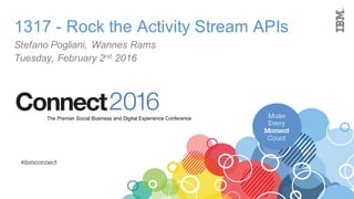 Make
Every
Moment
Count
2016ConnectThe Premier Social Business and Digital Experience Conference
#ibmconnect
1317 - Rock the Activity Stream APIs
Stefano Pogliani, Wannes Rams
Tuesday, February 2nd 2016
 