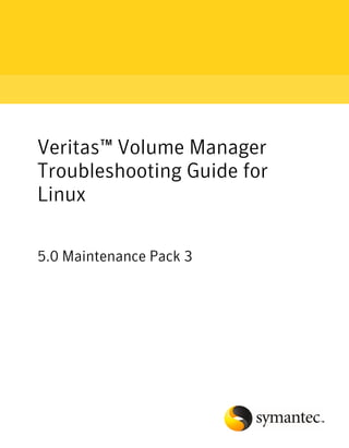 Veritas™ Volume Manager
Troubleshooting Guide for
Linux

5.0 Maintenance Pack 3
 