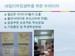    필요한 아이디어들이 도출
   클리닉데이로 유도(2차례 진행)
   공공부문 프로젝트 확보방법
   기업홍보 및 학생확보방법
 