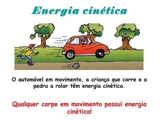 Energia cinética
O automóvel em movimento, a criança que corre e a
pedra a rolar têm energia cinética.
Qualquer corpo em movimento possui energia
cinética!
 