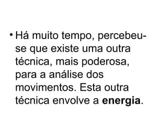 • Há muito tempo, percebeu-
se que existe uma outra
técnica, mais poderosa,
para a análise dos
movimentos. Esta outra
técnica envolve a energia.
 