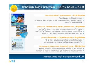 – KLM

                    (2010       )                         – KLM Surprise
                                        FourSquare - Check-in
-                               ,
                                                            Facebook

    (2010       )    Twitter                      ¯          – Fly2Miami
                                                      ¯
              " Twitter-            ¯     ¯                      KLM
            (      ¯ 150)                     ¯   ¯   ¯

            (2011   Facebook - Crowd sourcing – Bright Ideas
                      )
                FB -
                                      ¯ ,               ¯

       (2011          )                                     - 24h Service
      Hyves                         Facebook, Twitter -
       24 -                 ¯                  ¯


                                                                  KLM
                                                                       14
 