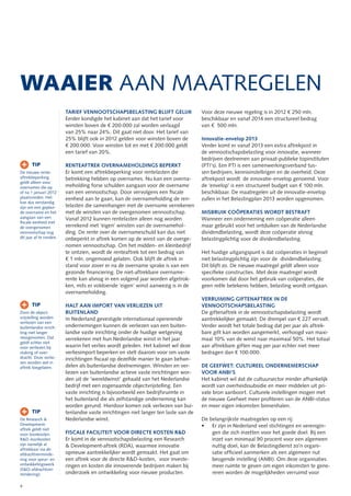 WAAIER AAN MAATREGELEN
                         TARIEF VENNOOTSCHAPSBELASTING BLIJFT GELIJK                 Voor deze nieuwe regeling is in 2012 € 250 mln.
                         Eerder kondigde het kabinet aan dat het tarief voor         beschikbaar en vanaf 2014 een structureel bedrag
                         winsten boven de € 200.000 zal worden verlaagd              van €  500 mln.
                         van 25% naar 24%. Dit gaat niet door. Het tarief van
                         25% blijft ook in 2012 gelden voor winsten boven de         Innovatie-envelop 2013
                         € 200.000. Voor winsten tot en met € 200.000 geldt          Verder komt er vanaf 2013 een extra aftrekpost in
                         een tarief van 20%.                                         de vennootschapsbelasting voor innovatie, wanneer
                                                                                     bedrijven deelnemen aan privaat-publieke topinstituten
+      TIP               RENTEAFTREK OVERNAMEHOLDINGS BEPERKT                        (PTI’s). Een PTI is een samenwerkingsverband tus-
De nieuwe rente-         Er komt een aftrekbeperking voor rentelasten die            sen bedrijven, kennisinstellingen en de overheid. Deze
aftrekbeperking          betrekking hebben op overnames. Nu kan een overna-          aftrekpost wordt de innovatie-envelop genoemd. Voor
geldt alleen voor
overnames die op         meholding forse schulden aangaan voor de overname           de ‘envelop’ is een structureel budget van € 100 mln.
of na 1 januari 2012     van een vennootschap. Door vervolgens een ﬁscale            beschikbaar. De maatregelen uit de innovatie-envelop
plaatsvinden. Het        eenheid aan te gaan, kan de overnameholding de ren-         zullen in het Belastingplan 2013 worden opgenomen.
kan dus verstandig
zijn om een geplan-      telasten die samenhangen met de overname verrekenen
de overname en het       met de winsten van de overgenomen vennootschap.             MISBRUIK COÖPERATIES WORDT BESTRAFT
aangaan van een          Vanaf 2012 kunnen rentelasten alleen nog worden             Wanneer een onderneming een coöperatie alleen
ﬁscale eenheid met
de overgenomen           verrekend met ‘eigen’ winsten van de overnamehol-           maar gebruikt voor het ontduiken van de Nederlandse
vennootschap nog         ding. De rente over de overnameschuld kan dus niet          dividendbelasting, wordt deze coöperatie alsnog
dit jaar af te ronden.   onbeperkt in aftrek komen op de winst van de overge-        belastingplichtig voor de dividendbelasting.
                         nomen vennootschap. Om het midden- en kleinbedrijf
                         te ontzien, wordt de renteaftrek tot een bedrag van         Het huidige uitgangspunt is dat coöperaties in beginsel
                         € 1 mln. ongemoeid gelaten. Ook blijft de aftrek in         niet belastingplichtig zijn voor de dividendbelasting.
                         stand voor zover er na de overname sprake is van een        Dit blijft zo. De nieuwe maatregel geldt alleen voor
                         gezonde ﬁnanciering. De niet-aftrekbare overname-           speciﬁeke constructies. Met deze maatregel wordt
                         rente kan alsnog in een volgend jaar worden afgetrok-       voorkomen dat door het gebruik van coöperaties, die
                         ken, mits er voldoende ‘eigen’ winst aanwezig is in de      geen reële betekenis hebben, belasting wordt ontgaan.
                         overnameholding.
                                                                                     VERRUIMING GIFTENAFTREK IN DE
+      TIP               HALT AAN IMPORT VAN VERLIEZEN UIT                           VENNOOTSCHAPSBELASTING
Door de object-          BUITENLAND                                                  De giftenaftrek in de vennootschapsbelasting wordt
vrijstelling worden      In Nederland gevestigde internationaal opererende           aantrekkelijker gemaakt. De drempel van € 227 vervalt.
verliezen van een
buitenlandse inrich-     ondernemingen kunnen de verliezen van een buiten-           Verder wordt het totale bedrag dat per jaar als aftrek-
ting niet langer         landse vaste inrichting onder de huidige wetgeving          bare gift kan worden aangemerkt, verhoogd van maxi-
meegenomen. Dat          verrekenen met hun Nederlandse winst in het jaar            maal 10% van de winst naar maximaal 50%. Het totaal
geldt echter niet
voor verliezen bij       waarin het verlies wordt geleden. Het kabinet wil deze      aan aftrekbare giften mag per jaar echter niet meer
staking of over-         verliesimport beperken en stelt daarom voor om vaste        bedragen dan € 100.000.
dracht. Deze verlie-     inrichtingen ﬁscaal op dezelfde manier te gaan behan-
zen worden wel in
aftrek toegelaten.       delen als buitenlandse deelnemingen. Winsten en ver-        DE GEEFWET: CULTUREEL ONDERNEMERSCHAP
                         liezen van buitenlandse actieve vaste inrichtingen wor-     VOOR ANBI’S
                         den uit de ‘wereldwinst’ gehaald van het Nederlandse        Het kabinet wil dat de cultuursector minder afhankelijk
                         bedrijf met een zogenaamde objectvrijstelling. Een          wordt van overheidssubsidie en meer middelen uit pri-
                         vaste inrichting is bijvoorbeeld een bedrijfsruimte in      vate bron aanboort. Culturele instellingen mogen met
                         het buitenland die als zelfstandige onderneming kan         de nieuwe Geefwet meer proﬁteren van de ANBI-status
                         worden gerund. Hierdoor komen ook verliezen van bui-        en meer eigen inkomsten binnenhalen.
+      TIP               tenlandse vaste inrichtingen niet langer ten laste van de
De Research &            Nederlandse winst.                                          De belangrijkste maatregelen op een rij:
Development-                                                                             Er zijn in Nederland veel stichtingen en verenigin-
aftrek geldt niet
voor loonkosten.         FISCALE FACILITEIT VOOR DIRECTE KOSTEN R&D                      gen die zich inzetten voor het goede doel. Bij een
R&D-loonkosten           Er komt in de vennootschapsbelasting een Research               inzet van minimaal 90 procent voor een algemeen
zijn namelijk al         & Development-aftrek (RDA), waarmee innovatie                   nuttig doel, kan de Belastingdienst zo’n organi-
aftrekbaar via de
afdrachtverminde-        opnieuw aantrekkelijker wordt gemaakt. Het gaat om              satie ofﬁcieel aanmerken als een algemeen nut
ring voor speur- en      een aftrek voor de directe R&D-kosten, voor investe-            beogende instelling (ANBI). Om deze organisaties
ontwikkelingswerk        ringen en kosten die innoverende bedrijven maken bij            meer ruimte te geven om eigen inkomsten te gene-
(S&O-afdrachtver-
mindering).              onderzoek en ontwikkeling voor nieuwe producten.                reren worden de mogelijkheden verruimd voor

4
 