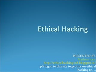 PRESENTED BY
                               Mathew jose
   http://ethicalhacking228.blogspot.in/
pls logon to this site to get tips on ethical
                               hacking re…..
 