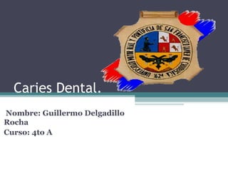 Caries Dental.
Nombre: Guillermo Delgadillo
Rocha
Curso: 4to A
 