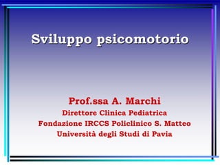 Sviluppo psicomotorio
Prof.ssa A. Marchi
Direttore Clinica Pediatrica
Fondazione IRCCS Policlinico S. Matteo
Università degli Studi di Pavia
 