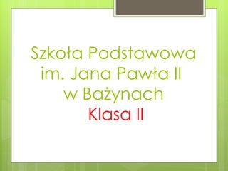 Szkoła Podstawowa im. Jana Pawła II  w Bażynach   Klasa II 