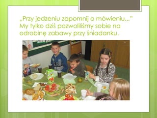 „ Przy jedzeniu zapomnij o mówieniu...”  My tylko dziś pozwoliliśmy sobie na odrobinę zabawy przy śniadanku. 