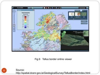 22 Source:
http://spatial.dcenr.gov.ie/GeologicalSurvey/TellusBorder/index.html
Fig 6 Tellus border online viewer
 
