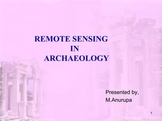 REMOTE SENSING
IN
ARCHAEOLOGY
Presented by,
M.Anurupa
1
 