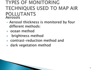 Aerosols
 Aerosol thickness is monitored by four
different methods:
 ocean method
 brightness method
 contrast-reduction method and
 dark vegetation method
6
 