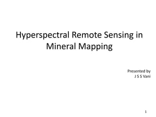 Hyperspectral Remote Sensing in
Mineral Mapping
Presented by
J S S Vani
1
 