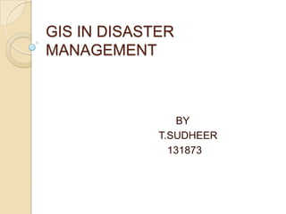 GIS IN DISASTER
MANAGEMENT
BY
T.SUDHEER
131873
 