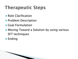 🞂 Role Clarification
🞂 Problem Description
🞂 Goal Formulation
🞂 Moving Toward a Solution by using various
SFT techniques
🞂 Ending
Therapeutic Steps
 