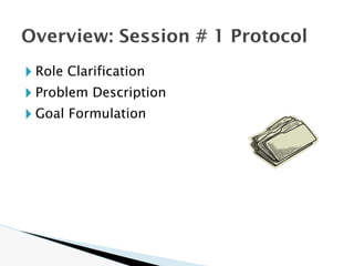 🞂 Role Clarification
🞂 Problem Description
🞂 Goal Formulation
Overview: Session # 1 Protocol
 