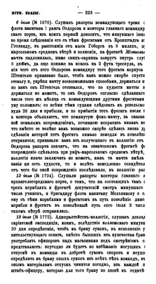 ЖУРИ. КОЛЛЕГ. — 225 — 1787
б гюля (№ 1670). Слушавъ рапорты командующаго тремя с
флота капитана 1 ранга Ѳедорова и конторы главнаго командир
скаго порта, изъ коихъ первый доноситъ, что минувшаго іюні
во время слѣдованія его съ тѣми фрегатами отъ Кронштадта ю
Готланду, въ разстояніи отъ мыса Гоборга въ 9 миляхъ, щ
марсельномъ среднемъ вѣтрѣ й волненіи, на фрегатѣ Мстислав
мачта надломилась, ниже свицъ-сарвина вокругъ внутрь глу<
5 дюймъ, да еще пониже на искось на 2 фута треснула, въ
ніи чего отъ него Ѳедорова командиру того фрегата корпуса
Штенгелю приказано было, чтобъ какъ можно скорѣе спусти
стеньгу и, укрѣпя мачту всевозможными способами, держаться в1
но какъ онъ Штенгель отозвался, что по худости мачты в
держаться не можетъ, то онъ Ѳедоровъ согласно сдѣланнаго
числа того жъ мѣсяца съ командующими другими фрегатами
уму положилъ: со всѣми тѣми судами слѣдовать къ ревельско:
куда 28 дня и прибыли, и по прибытіи тотъ фрегатъ ввели і
а контора объявляетъ, что помянутую фокъ-мачту, за оказав
ней немалымъ поврежденіемъ, починкою исправить никакъ не
что вмѣсто ее велѣно какъ возможно скорѣе сдѣлать вновь д]
сдѣланіи которой тотъ фрегатъ нимало немедля въ повелѣні
отправится; приказали: какъ изъ полученнаго въ коллёгію отъ
Ѳедорова рапорта значитъ, что на означенномъ фрегатѣ ф<
поврежденіе сдѣлалось при рифъ-марсельномъ среднемъ вѣтрѣ,
коллегія иначе заключить не можетъ, какъ та мачта имѣла
какія ни есть худости, то и велѣть немедленно освидѣтел
отъ чего бы оной поврежденіе послѣдовало, въ коллегію par
12 гюля (№ 1724). Слушали рапорты конторы главнаго JB
архангелогородскаго порта, о томъ, что на состоящихъ тамъ s
трехъ корабляхъ и фрегатѣ депутатскій смотръ минувшаго
числа учиненъ, и бригадиру флота капитану Мельникову о с.
ему съ тѣми кораблями и фрегатомъ въ путь повелѣніе дано:
корабли и фрегатъ въ повелѣнный путь сего іюля 2 числ
тихомъ вѣтрѣ отправились.
19 гюля (№ 1772). Адмиралтействъ-коллегія, слушавъ доклад
саріатской экспедиціи, коимъ, вслѣдствіе коллежскаго минувп
30 дня опредѣленія, чтобъ къ браку суконъ, въ исполненіе у
вительствующаго сената, вмѣсто бывшихъ изъ купечества брак
употреблять офицеровъ надъ магазинами подъ смотрѣніемъ с<
представляетъ: неугодно ли будетъ во избѣжаніе могущихъ <
отпускѣ въ команды въ добротѣ суконъ споровъ и неудо]
определить къ браку оныхъ суконъ изъ всѣхъ тѣхъ командъ, вт
онымъ матеріаламъ отпускъ чинится погодно, изъ каждой п
штабъ-офицеру,. которые для того браку по ввозѣ къ отдачѣ
 