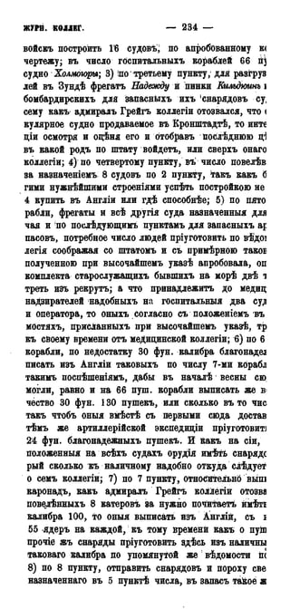 ЖУРИ. КОЛЛЕГ. — 234 — 1787
войскъ построить 16 судовъ, по апробованному к(
чертежу; въ число гбспитальныхъ кораблей 66 п]
судно Холмдгоры; 3) іпо третьему пункту; для разгруз
лей въ Зундѣ фрегатъ Надежду й пинки Еилъдшнъ і
бомбардирскихъ для запасныхъ ихъ 1снарядовъ су,
сему какъ адмиралъ Грейгъ коллегіи отозвался, что <
кулярное судно продаваемое въ Кронштадтѣ, то инте
ціи осмотря и одѣня его и Отобравъ йослѣднюю ді
въ какой родъ по штату войдетъ, или сверхъ онаго
коллегіи; 4) по четвертому пункту, въ число повелѣв
за назначеніемъ 8 судовъ по 2 пункту, ^гакъ какъ б
гими нужнѣйшими строеніями успѣть постройкою не
4 купить въ Англіи или гдѣ способнѣе; 5) по пято
рабли, фрегаты й всѣ другія суда назначенный для
чая и по послѣдующимъ пунктамъ для запасныхъ а;
пасовъ, потребное число людей пріуготовить по вѣдоі
легіи соображая со штатомъ и съ нримѣрною такоі
полученною при высочайшемъ указѣ апробовала, оп
комплекта старослужащихъ бывшихъ на морѣ двѣ ч
треть изъ рекрутъ; а что принадлежитъ до медид
надзирателей надобныхъ на госпитальныя два суд
и оператора, то оныхъ согласно съ положеніемъ въ
мОстяхъ, присланныхъ при высочайшемъ указѣ, тр
къ своему времени отъ медицинской коллегіи; 6) по 6
корабли, по недостатку 30 фун. калибра благонадеа
писать изъ Англіи таковыхъ по числу 7-ми корабл
такимъ поспѣшеніямъ, дабы въ началѣ весны сю,
могли, равно и на 66 пуш. корабли выписать же в<
чёство 30 фун. 130 пушекъ, или сколько въ то чис
такъ чтобъ оныя вмѣстѣ съ первыми сюда достав
тѣмъ же артиллерійской экспедиціи пріуготовит]
24 фун. благонадежныхъ пушекъ. И Какъ на сіи,
положенный на всѣхъ судахъ орудія имѣть снаряде
рый сколько къ наличному надобно откуда слѣдует
о семъ коллегіи; 7) по 7 пункту, относительно выш
каронадъ, какъ адмиралъ Грейгъ коллёгій отозва
повелѣнныхъ 8 катеровъ за нужно почитаетъ ймѣть
калибра 100, то оныя выписать изъ Англш, съ і
55 ядеръ на каждой, къ тому времени какъ о пуш
прочіе жъ снаряды пріуготовить здѣсь изъ наличны
таковаго калибра по упомянутой же ! вѣдомости пс
8) по 8 пункту, отправить снарядовъ и пороху све
назначеннаго въ 5 пунктѣ числа, въ запасъ такое ж
 