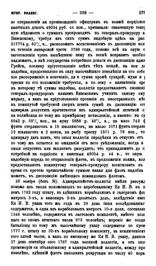 ЖУПР. КОЛЛЕГ. — 238 —
во отправленіи на произвожденіе офидерамъ въ вояжѣ пордіоноі
каютныхъ денегъ 49054 руб. 44 кон., приказали: означенную гене]
ную вѣдомость о суммахъ препроводить къ генералъ-прокурору к
Вяземскому, требуя изъ сихъ суммъ надобную здѣсь на рас:
517774 р. 61 Ѵі к*» расположить ассигнованіемъ въ диспозицію кол
въ теченіи январской трети 1788 года, понеже всѣ на оную с
заготовленія чрезъ нынѣпінюю зиму къ веснѣ исправить необхо
надлежитъ, а внѣ государства потребныя деньги въ диспозицію адмв
Грейга, поелику пріуготовленіе всѣхъ тѣхъ вещей, на кои де
надобны, предоставлено въ силу высочайшаго повелѣнія на его собс1
ное распоряженіе и попеченіе, да и сумма кромѣ сухарей, муки и ]
трески по его положенію требуется, а по сему о назначеніи вре
къ которому тѣ суммы надобны, коллегія предоставляетъ сношені
генералъ-прокуроромъ княземъ Вяземскимъ учинить самому ему
миралу, а какъ на нріуготовленіе провизіи въ иностранныхъ мѣс
къ помянутой требуемой сверхъ штата суммѣ въ диспозицію ег(
адмирала допустить причитается изъ адмиралтейской штатной с;
на полмѣсяда по тому жъ примѣрному исчисленію, а именно: на су
6942 р. 39!/4 КОП., на муку 5888 р. '493/4 к., на мясо 743 <}
фунта стерлинговъ и 15 шиллинговь, на масло 1071 фунтъстерлиі
13 шилинговъ и 2 пенса, на рыбу треску 1571 р. 79 коп., то
адмиралу дать знать, что оныя коллегія опредѣляя въ отпускъ отъ
по тому жъ остается во ожиданіи отъ него увѣдомленія, когда и
оныя отпустить или заплатить разсудитъ; что принадлежите до с;
потребной на пордіоны и каютныя 49054 р. 44 к., то оную
надобную впредь по, отправленіи флота, въ продолженіи вояжа, кол
предоставляете помянутому генералъ-прокурору ассигновать въ
время съ прочею чрезвычайною суммою какая для флота надобна
можете, въ диспозидію имѣющаго командовать флотомъ.
15 ноября (безъ №). Адмиралтействъ-коллегія имѣли разсужд
понеже изъ числа положенныхъ по апробованному Ея И. В. въ п
ломъ 1762 году штату, въ здѣшнихъ корабельномъ и галерномъ фл(
матросъ 3-хъ, а канониръ 2-хъ десятыхъ доль, вслѣдствіе имеі
Ея И. В. указа того жъ года въ 28 день іюня послѣдовавпгаг
содержится, а одна изъ корабельныхъ матросъ 10-я доля, составляі
1546 человѣкъ, содержится въ ластовомъ комплектѣ, вмѣсто поле
наго во ономъ штатнаго числа 973 человѣкъ; морскіе же солда
баталіоны по тому жъ высочайшему указу содержатся по пред
1777 г. штату по 32-хъ корабельному комплекту, за исключеніемі
того пятой части; а какъ по именному же Ея И. В. указу, данном
27 день сентября сего 1787 года военной коллегіи, а отъ оноі
промеморіи ея объявленному и адмиралтейской коллегіи, между про
повелѣно, здѣшній флотъ наполнить рекрутами по числу 40 кора
 