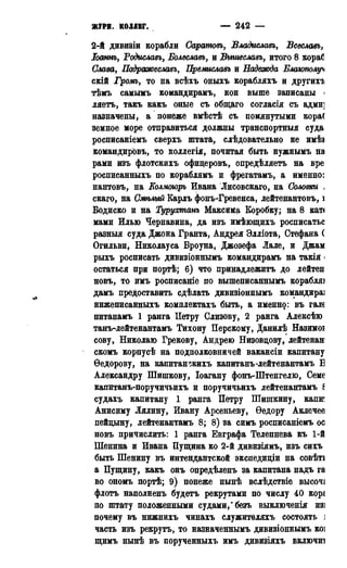 ЖУРИ. КОЛЛЕГ. — 242 — 1787
2-й дивизіи корабли Саратовъ, Владиславъ, Всеславъ,
Іоант, Родиславъ, Болеславъ, и Выгиеславъ, итого 8 кораб
Слава, Падражеславъ, Премиславъ и Надежда Блаимолуч
скій Громъ, то на всѣхъ оныхъ корабляхъ и другихъ
тѣмъ самымъ командирамъ, кои выше записаны <
ляетъ, такъ какъ оные съ общаго согласія съ адми]
назначены, а понеже вмѣстѣ съ помянутыми кора(
земное море отправиться должны транспортныя суда
росписаніемъ сверхъ штата, слѣдовательно не имѣі
командировъ, то коллегія, почитая быть нужнымъ на
рами изъ флотскихъ офицеровъ, опредѣляетъ на вре
росписанныхъ по кораблямъ и фрегатамъ, а именно:
нантовъ, на Колмжръ Ивана Лисовскаго, на Соловки ,
скаго, на Смѣлый Карлъ фонъ-Гревенса, лейтенантовъ, і
Бодиско и на Турухтанъ Максима Коробку; на 8 кат<
мами Илью Чернавина, да изъ имѣющихъ росписатьс
разныя суда Джона Гранта, Андрея Элліота, Стефана (
Огильви, Николауса Броуна, Джозефа Лале, и Джам
рыхъ росписать дивизіоннымъ командирамъ на такія •
остаться при портѣ; 6) что принадлежитъ до лейтен
новъ, то имъ росписаніе по вышеписаннымъ корабляі
дамъ предоставить сдѣлать дивизіоннымъ командира]
нижеписанныхъ комнлектахъ быть, а именно: въ гале
питанамъ 1 ранга Петру Слизову, 2 ранга Алексѣю
танъ-лейтенантамъ Тихону Перскому, Данилѣ Назимоі
сову, Николаю Грекову, Андрею Низовцову, лейтенан1
скомъ корпусѣ на подполковничей вакансіи капитану
Ѳедорову, на капитанокихъ капитанъ-лейтенантамъ Б
Александру Шишкову, Іоагану фонъ-Штенгелю, Семе
капитанъ-поручичьихъ и поручичьихъ лейтенантамъ і
судахъ капитану 1 ранга Петру Шишкину, капш
Анисиму Лялину, Ивану Арсеньеву, Ѳедору Аклечее
пейцыну, лейтенантамъ 8; 8) за симъ росписаніемъ ос
новъ причислить: 1 ранга Бвграфа Телепнева къ 1-й
Шенина и Ивана Пущина ко 2-й дивизіямъ, изъ сихъ
быть Шенину въ интендантской экспедиціи на совѣті
а Пущину, какъ онъ опредѣленъ за капитана надъ га
во ономъ портѣ; 9) понеже нынѣ вслѣдствіе высоч*
флотъ наполненъ будетъ рекрутами по числу 40 кор*
по штату положенными судами," безъ выключенія изі
почему въ нижнихъ чинахъ служителяхъ состоять ]
часть изъ рекрутъ, то назначеннымъ дивизіоннымъ коі
щимъ нынѣ въ порученныхъ имъ дивизіяхъ включив
 