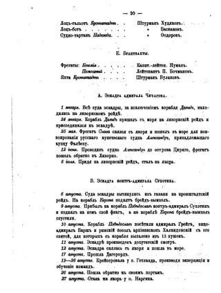 — 20 —
Лоцъ-гальотъ Кронштадтъ. . Штурманъ Худяковъ.
Лоцъ-ботъ . . . . . . . » Баскаковъ.
Судно-тартань Надежда. . . » Ѳедоровъ.
Е . БРАНТВАХТЫ.
Фрегаты: Богемія. . . . , . : Капцт.-лейтен. Нуманъ.
Помощный . . . . Лейтенантъ П. Бочмановъ.
Яхта Кр(титадтъ . . . . Штурманъ Булановъ.
А . ЭСКАДРА АДМИРАЛА ЧИЧАГОВА.
1 января. Всѣ суда эскадры, за исключеніемъ корабляДавидъ, нахо-
дились на ливорнскомъ рейдѣ. , .
24 января. Корабль Давидь пришелъ съ моря на ливорнскій рейдъ и
присоединился къ эскадрѣ.
25 мая. Фрегатъ Олава снялся съ якоря и пошелъ въ море для кон-
воированія русскаго купеческаго судна Александра, принадлежащая
купцу Фалѣеву.
12 іюня. Дроводивъ судно Атсандръ до острова Дириго, фрегатъ
пошелъ обратно въ Ливорно.
6 іюля. Придя на ливорнскій рейдъ, сталъ на якорь.
Б . ЭСКАДРА КОНТРЪ-АДМИРАЛА СУХОТИНА.
6 августа. Суда эскадры вытянулись изъ гавани на кронштадтскій
рейдъ. На корабль Европа поднятъ брейдъ-вымпелъ.
9 августа. Прйбылъ на корабль Побѣдославъ контръ-адмиралъ Сухотинъ
и поднялъ на немъ свой фМагъ, а на кораблѣ Европа брейдъ-вымпелъ
спустили.
10 августа. Корабль Побгьдославь посѣтили адмиралъ Грейгъ, вице-
адмиралъ Баршъ и римскій посолу архіепископъ Халкидонскій съ его
свитой, для которыхъ съ корабля выпалено изъ 15 пушѳкъ.
11 августа. Эскадрѣ произведенъ депутатскій смотръ.
12 августа. Эскадра снялась съ якоря и пошла въ море.
17 августа. Прошла Дагерордъ.
19—26 августа. Крейсеровала у о. Готланда, производя экзерцщіи и
обученіе командъ.
26 авѵуста. Пошла обратно къ своимъ портамъ.
августа. Стада на якорь у о. Наргина.
 