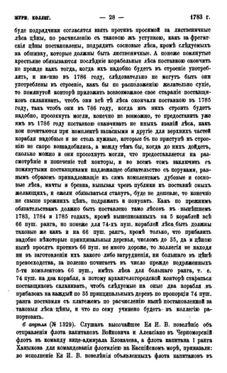 ЖУРН. КОЛЛЕГ. — 2 8 — 1783 г.
буде подрядчики согласятся взять противъ просимой за лиственичные
лѣса цѣны, по расчисленію съ таковою жъ уступкою, какъ за фрегат-
скія дѣны постановлены, подрядить сосновые лѣса, кромѣ слѣдуемыхъ
на обшивку, которые должны быть лиственичные. А понеже помянутые
крестьяне обязываются послѣдніе корабельные лѣса поставкою окончить
не прежде какъ тогда, когда ихъ надобно будетъ въ строеніе употреб-
лять, и именно въ 1786 году, слѣдовательно не могутъ быть они
употреблены въ строеніе, какъ бы по расположению желательно сухіе,
то помянутой конторѣ приложить всевозможное свое стараніе поставщи-
ковъ скланивать, чтобъ они всѣ тѣ лѣса окончали поставкою въ 1785
году, такъ чтобъ они въ 786 году, когда изъ нихъ строить будетъ
надобно, просохнуть могли, конечно не возможно, то предоставить уже
имъ въ 1786 году поставкою оканчивать не иныхъ званій лѣса, какъ
кои почитаются при комплектѣ запасными и другіе для верхнихъ частей
корабля надобные и не столь нужные, которые бъ по приступѣ къ строе-
нію не скоро вознадобились, а между тѣмъ бы, когда до нихъ дойдетъ,
сколько можно и они просохнуть могли, что предоставляется на раз-
смотрѣніе и попеченіе той конторы, и во всемъ томъ заключить съ
помянутыми поставщиками надлежащее обязательство съ поруками, рав-
нымъ образомъ принадлежащее къ симъ комплектамъ дубовые и сосно-
вые лѣса, мачты и бревна, вызывая чрезъ публики къ поставкѣ оныхъ
желающихъ, и ежели обязываться станутъ, буде не дешевле, то конечно
не свыше прежнихъ цѣнъ, подряжать и покупать. Какъ по прежнимъ
обязательствамъ должно быть поставлено тамо лѣсовъ въ нынѣшнемъ
1783, 1784 и 1785 годахъ, кромѣ вышеписанныхъ на 5 кораблей всѣ
66 пуш. ранга, но понеже для 74-хъ пуш. кораблей лѣса.бьггь должны
таковые же какъ и на 66 пуш. рангъ, кромѣ только, что прибавить
надобно нѣкоторые принципальныя деревья, числомъ до 35, да и дѣною
нынѣ просятъ противъ 66 пуш. не много дороже, то .коллегія не находя
ни въ заготовленіи ихъ какого либо затрудненія, ни болыпаго въ цѣнѣ
превосходства, за полезно ночитаетъ въ число прежде подряженныхъ
5-ти комплектовъ 66 пуш., имѣть лѣса для болыпаго ранга, т. е.
74 пуш. на два корабля, а потому архангелогородской конторѣ стараться
поставщиковъ скланивать, чтобъ слѣдуещле на оные два корабля въ
прибавокъ на каждый по 35 принципальныхъ деревъ по пропорціи 74 пуш.
ранга поставили съ платежемъ по расчисленію нынѣ постановленной за
таковыя лѣсацѣны, и что по сему учинено будетъ въ коллегію ра-
портовать.
6 стрѣля (№ 1329). Слушавъ высочайшее Ея И. В. повелѣніе объ
отправленіи флота капитановъ Войновича и Алексіано въ Черноморскій
флотъ въ команду вице-адмирала Клокачева, а флота капитана 1 ранга
Ханыкова для командованія флотиліею на Каспійскомъ морѣ, приказали:
во исполненіе Ея И. В. повелѣнія объявленныхъ флота капитановъ въ
 