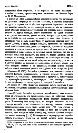 ЖУРН. КОЛЛЕГ. — 29 ,— 1783 I
повданныя мѣста отдравить, а на корабли, на коихъ Ханыковъ
Адексіано состояли, прикомандировать капитановъ на Іезекіиль Берга
на № 68 Мельникова.
5 апрѣля (№ 1320). Адмиралтействъ-коллегіи извѣстно, что имѣющаяс
въ дивизіяхъ аммуниція по разнымъ случаямъ, а особливо остающіяс
въ другихъ портахъ послѣ убылыхъ служителей переходить не тольн
изъ дивизіи въ дивизію, но и изъ эскадры въ эскадру, ибо та остающаяс
послѣ убылцхъ выдается поступающимъ изъ рекрутъ, кои по росписані]
входятъ въ другія команды, отчего происходить въ одной излишек!
а въ другой недостатокъ; узнать же того, которая куда принадлежит
по не, имѣнію на ней знаковъ не можно, и такъ оная остается; в
отвращеніе чего и дабы можно* было ту аммуницію отличать одну от
другой дивизіи, и знать, которой эскадры, приказали: на имѣющейс
нынѣ въ обѣихъ флотскихъ дивизіяхъ аммуниціи, а равно и на мундирах
поставить и впредь ставить въ пристойныхъ мѣстахъ номера и знав
дивизіонные и эскадренные, по которымъ ежели случится, что изъ аі
муниціи какіл вещи лерейдутъ изъ одной въ другую дивизію, или из
эскадры въ эскадру, то оныя немедленно въ настоящую команду во:
вращать; мундировъ же кои послѣ выбылыхъ выдаваться будутъ людям
и другой дивизіи въ доносокъ не возвращать, но дѣлать только под
тѣмъ номеромъ отмѣтки и на мундирахъ прежній номеръ перемѣв
сдѣлать новый,. настоящей дивизіи, что сделать ж въ гадерномъ флот1]
15 апреля (№ 1377). Коллегіею приказали: недостающихъ чиновъ в
донскую флотилію командировать, а ийенно: писарей 10, учеников
лекарскихъ 6, баталеровъ 4, подшкиперовъ 5, трубачей 7, подштурманов
19, артиллеріи сержантовъ 2, каптенармуса 1, отъ канониръ капралов
9, отъ бомбардиръ 3, готлангеровъ 2, слесарей 8 человѣкъ.
24 апрѣля (№ 1383). Еоллегіею приказали: вмѣсто капитана 1 раш
Салманова, опредѣлить командиромъ на корабль Твердый капитана 1 рані
Самоила Гибса.
1 щая (№ 1468). Коллегіею приказали: одредѣленному надъ назначеі
ными къ отправленію отъ архангелогородскаго къ здѣшнимъ портам
кораблями и фрегатами командиромъ флота капитану бригадирскаі
ранга Повалишину дать инструкцію, въ которой написать: по опрі
дѣленію коллегии д по посланному въ контору главнаго командщ
архангедогородскаго порта указу, велѣно сего 1783 года лѣтомъ о1
править къ здѣшнимъ портамъ строющіеся тамо два корабля и ді
фрегата, надъ которыми имѣть команду ему, которые принявъ поступав
по нижеслѣдующему Q): 8) Командующимъ партикулярныхъ корабле]
имѣетъ предписать, чтобъ они въ порохѣ лучшую предъ прежним
(*) Изъ слѣдующихъ за симъ 22-хъ пунктовъ инструкціи здѣсь приведены только пунк:
8, 13, 16, 17 й 18, такъ какъ прочіе заклгочаютъ въ себѣ повтореніе прежнихъ и
струкцій.
 