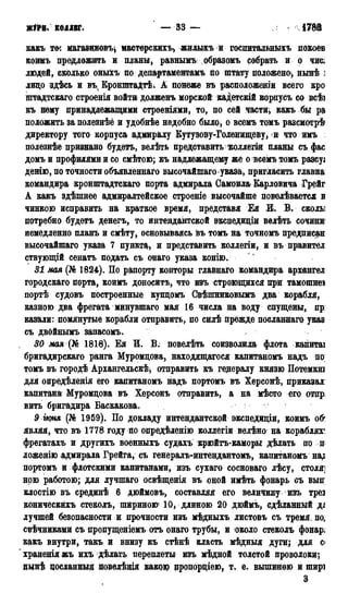 'ЖІМк* КОЛЛЕГ. — 33 — 178ft
какъ тос магазцновъ^ мастерскихъ* жилыхъ и госпитаданыхъ покоев
коимъ предложить и планы, равнымъ образомъ собрать и о чис^
людей, сколько оныіъ по департаментам по штату положено-, нынѣ ;
лицо здѣсь и въч БронпсгаДтѣі А понеже въ расположении всего кро
штадтскаго строенія войти долженъ морской кадетскій корпусъ со всѣі
къ нему принадлежащими строеніями* то, по сей части* какъ бы ра
положить за полезнѣе и удобнѣе надобно было* о всемъ томъ разсмотрѣ1
директору того корпуса адмиралу Кутузову-Голенищеву^ и что имъ :
полезнѣе признано будетъ, велѣть представить тколлеіш планы съ фас
домъ и профилями и со смѣтою; къ надлежащему же о всемъ томъ разсуа
денію, по точности объявленнаго высочайшаго указа, пригласить главна:
командира кронштадтскаго порта адмирала Самоила Карловича Грейг
А какъ здѣшнее адмиралтейское строеніе высочайше повелѣвается п
чинкою исправить на краткое время, представя Ея Ш. В. сколы
потребно будетъ денегъ, то интендантской экспедиціи велѣть сочини
немедленно планъ и смѣту, основываясь въ томъ на точномъ предписан
высочайшаго указа 7 пункта* и представить коллегіи, и въ правитёл
ствующій сенатъ подать съ онаго указа копію.
31 мая (№ 1824). По рапорту конторы главнаго командира архангел
городскаго порта, коимъ доноситъ, что изъ строющихся при тамошне»
портѣ судовъ построенные купцомъ Свѣшниковымъ два корабля*
казною два фрегата мцнувшаго мая 16 числа на воду спущены, пр:
казали: помянутые корабли отправить, по силѣ прежде посланнаго указ
съ двбйнымъ запасомъ.
30 мая (Л 1818). Ея И. В. повелѣть соизволила флота кагіитаі
бригадирскаго ранга Муромдова* находящагося капитаномъ надъ по;
томъ въ городѣ Архангельск^ отправить къ гедералу князю Потемкш
для опредѣленія его капитаномъ надъ портомъ въ Херсонѣ, приказал:
капитана Муромцова въ Херсонъ отправить, а на мѣсто его отпр;
вить бригадира Баскакова.
9 іюня (№ 1959). По докладу интендантской зкспедиціи, коимъ об'
являя, что въ 1778 году по опредѣленію коллегіи велѣно на кораблях^
фрегатахъ и другихъ военныхъ судахъ крюйтъ-каморы дѣлать по и
ложенію адмирала Грейга, съ генералъ-интендантомъ, капитаномъ на^
портомъ и флотскими капитанами, изъ сухаго сосноваго лѣсу, столя]
ною работою; для лучшаго освѣщенія въ оной имѣть фонарь съ вып;
клостію въ срединѣ 6 дюймовъ, составляя его величину изъ трез
коническйхъ стеколъ, шириною 10, длиною 20 дюймъ, сдѣланный дд
лучшей безопасности и прочности изъ мѣдныхъ листовъ съ тремя, по,
свѣчниками съ пропущеніемъ отъ онаго трубы, и около стеколъ фонаре
какъ внутри, такъ и внизу къ стѣнѣ класть мѣдныя дуги; для сі
храненія жъ ихъ дѣлать переплеты изъ мѣдной толстой проволоки;
вынѣ досланные повѳлѣвдя какого цропорціею, т> е. вышиною и ширі
3
 
