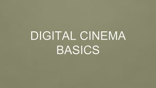 DIGITAL CINEMA
BASICS
 