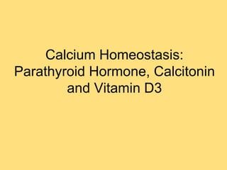 Calcium Homeostasis:
Parathyroid Hormone, Calcitonin
and Vitamin D3
 