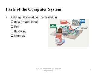 Parts of the Computer System
• Building Blocks of computer system
Data (information)
User
Hardware
Software
CSC141 Introduction to Computer
Programming
7
 