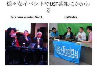 様々なイベントやUST番組にかかわ
       る
Facebook meetup Vol.3   UstToday
 