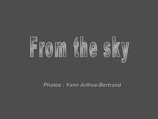 From the sky Photos : Yann Arthus-Bertrand 