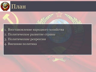1. Восстановление народного хозяйства
2. Политическое развитие страны
3. Политические репрессии
4. Внешняя политика
План
 