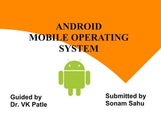 ANDROID
      MOBILE OPERATING
           SYSTEM



Guided by         Submitted by
Dr. VK Patle      Sonam Sahu
 