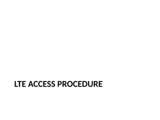 LTE ACCESS PROCEDURE
 
