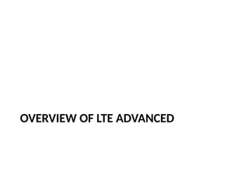 OVERVIEW OF LTE ADVANCED
 
