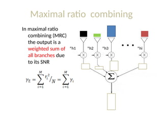 Maximal ratio combining
In maximal ratio
combining (MRC)
the output is a
weighted sum of
all branches due
to its SNR
h1
* h2
* h3
* hi
*
 