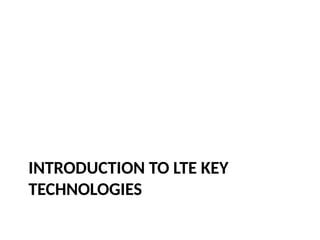 INTRODUCTION TO LTE KEY
TECHNOLOGIES
 