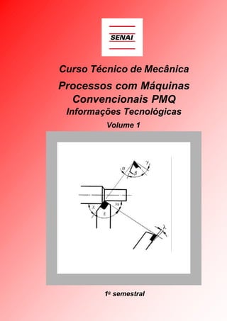Curso Técnico de Mecânica

Processos com Máquinas
Convencionais PMQ
Informações Tecnológicas
Volume 1

1o semestral

 