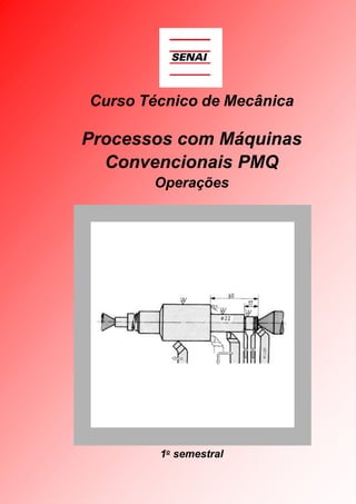 Curso Técnico de Mecânica

Processos com Máquinas
Convencionais PMQ
Operações

1o semestral

 