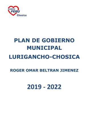 PLAN DE GOBIERNO
MUNICIPAL
LURIGANCHO-CHOSICA
ROGER OMAR BELTRAN JIMENEZ
2019 - 2022
 