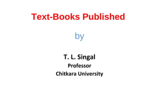 Text-Books Published
by
T. L. Singal
Professor
Chitkara University
 