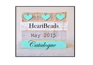 HeartBeads
May 2015
Catalogue
 
