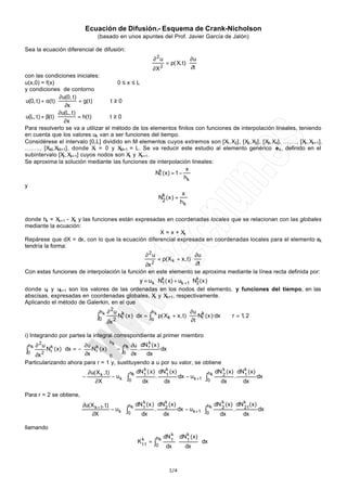 Ecuación de Difusión.- Esquema de Crank-Nicholson
                                  (basado en unos apuntes del Prof. Javier García de Jalón)

Sea la ecuación diferencial de difusión:
                                                                 ∂ 2u                         ∂u
                                                             ⋅                 = p( X, t) ⋅
                                                   ∂X                     2                   ∂t
con las condiciones iniciales:
u(x,0) = f(x)                           0≤x≤L
y condiciones de contorno
                 ∂ u(0, t)
u(0, t) + α(t) ⋅           = g( t)   ∀t≥0
                     ∂x
                 ∂ u(L, t)
u(L, t) + β(t) ⋅           = h( t)   ∀t≥0
                    ∂x
Para resolverlo se va a utilizar el método de los elementos finitos con funciones de interpolación lineales, teniendo
en cuenta que los valores uk van a ser funciones del tiempo.
Considérese el intervalo [0,L] dividido en M elementos cuyos extremos son [X , X2], [X2, X3], [X3, X4], ……., [Xk , Xk+1],
                                                                                1
…….., [XM, XM+1], donde X = 0 y X = L. Se va reducir este estudio al elemento genérico e k , definido en el
                                   1     M+1
subintervalo [X , Xk+1] cuyos nodos son X y Xk+1.
                    k                        k
Se aproxima la solución mediante las funciones de interpolación lineales:
                                                     k             x
                                                    N1 ( x) = 1 −
                                                                  hk
y
                                                                 x
                                                     Nk ( x ) =
                                                       2        hk


donde hk = Xk+1 - Xk y las funciones están expresadas en coordenadas locales que se relacionan con las globales
mediante la ecuación:
                                                   X = x + Xk
Repárese que dX = dx, con lo que la ecuación diferencial expresada en coordenadas locales para el elemento ek
tendría la forma:
                                                          ∂ 2u   ∂u
                                                                         = p( X k + x, t) ⋅
                                               ∂x                ∂t
                                                                 2

Con estas funciones de interpolación la función en este elemento se aproxima mediante la línea recta definida por:
                                           y = u k ⋅ Nk ( x) + uk +1 ⋅ Nk ( x )
                                                      1                 2
donde uk y uk+1 son los valores de las ordenadas en los nodos del elemento, y funciones del tiempo, en las
abscisas, expresadas en coordenadas globales, X y Xk+1, respectivamente.
                                                  k
Aplicando el método de Galerkin, en el que
                                  hk ∂ 2u k           hk                ∂u k
                                 ∫0 2 Nr (x ) ⋅ dx = ∫o p( Xk + x, t) ⋅ ∂t ·Nr ( x )·dx                     ∀ r = 1, 2
                                     ∂x

i) Integrando por partes la integral correspondiente al primer miembro
                                        h         k
 hk   ∂ 2u                 ∂u        k  h ∂u dN r ( x )
∫ ∂x 2 r
 0
         Nk ( x) ⋅ dx = −  ·Nk ( x)  − ∫ k
                           ∂x
                               r
                                     0   0 ∂x
                                               .
                                                 dx
                                                         ·dx

Particularizando ahora para r = 1 y, sustituyendo a u por su valor, se obtiene
                                                          k          k                            k          k
                             ∂ u( X k , t)           h dN 1 ( x ) dN 1 ( x )                 h dN 2 ( x ) dN 1 ( x )
                         −                 · − uk ⋅ ∫ k          .           ·dx − u k +1 ⋅ ∫ k          .           ·dx
                                 ∂X                  0   dx         dx                       0   dx         dx

Para r = 2 se obtiene,
                                                       k          k                            k         k
                         ∂u( X k +1, t)           h dN 1 ( x ) dN 2 ( x )                 h dN 2 ( x ) dN 21( x )
                                        · − uk ⋅ ∫ k          .           ·dx − u k +1 ⋅ ∫ k          .           ·dx
                             ∂X                   0   dx         dx                       0   dx         dx

llamando
                                                                                 k
                                                                     hk       dN 1       dN k ( x)
                                                                     ∫
                                                       k
                                                      K11 =                          ⋅      1        ⋅ dx
                                                                     0         dx          dx



                                                                                1/4
 