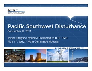 Pacific Southwest Disturbance
September 8 2011
          8,

Event Analysis Overview Presented to IEEE PSRC
May 17, 2012 – Main Committee Meeting
 