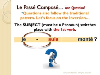 Le Passé Composé…  une Question? Questions also follow the traditional pattern. Let’s focus on the Inversion… The SUBJECT (must be a Pronoun) switches place with  the 1st verb . © TowerOfBabble. All rights reserved. 