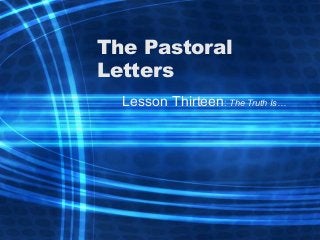 The Pastoral
Letters
Lesson Thirteen: The Truth Is…
 