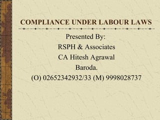 COMPLIANCE UNDER LABOUR LAWS

            Presented By:
          RSPH & Associates
          CA Hitesh Agrawal
               Baroda.
  (O) 02652342932/33 (M) 9998028737
 