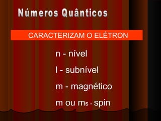 CARACTERIZAM O ELÉTRON

      n - nível
      l - subnível
      m - magnético
      m ou ms - spin
 
